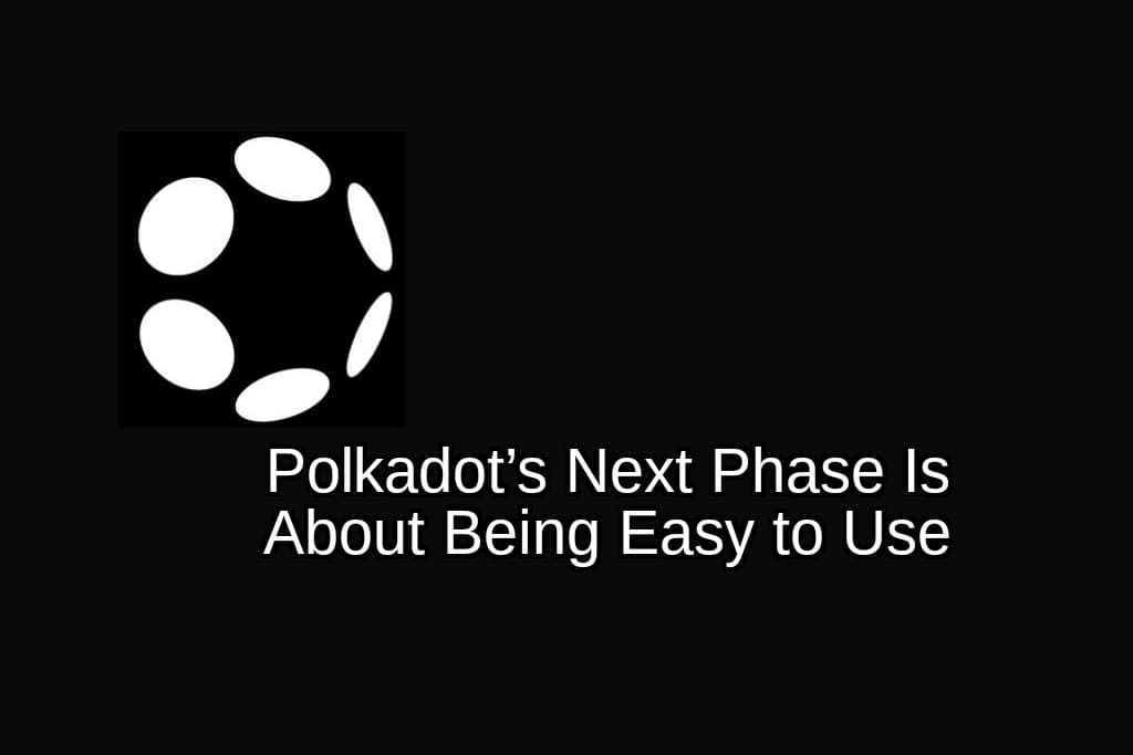 Polkadot’s Next Phase Is About Being Easy to Use